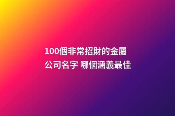 100個非常招財的金屬公司名字 哪個涵義最佳-第1張-公司起名-玄機派